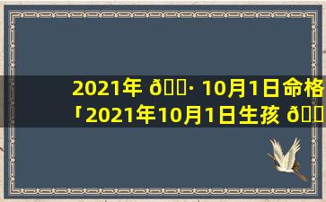 2021年 🌷 10月1日命格「2021年10月1日生孩 🐅 子命运如何」